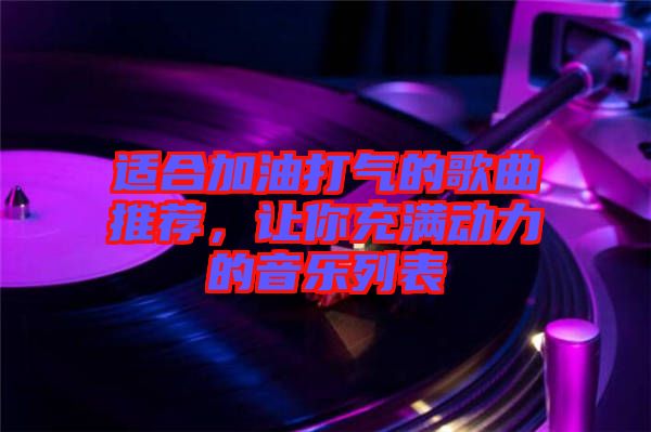 適合加油打氣的歌曲推薦，讓你充滿動(dòng)力的音樂列表