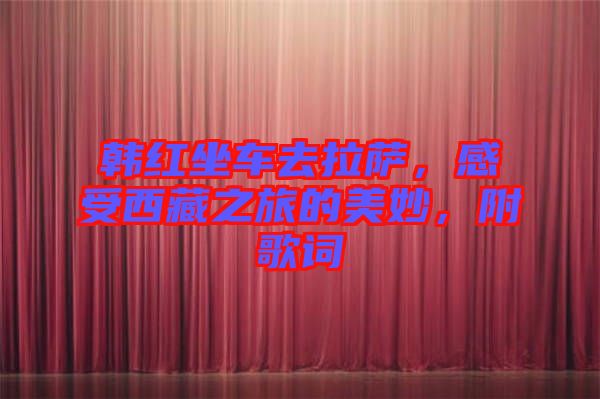 韓紅坐車去拉薩，感受西藏之旅的美妙，附歌詞