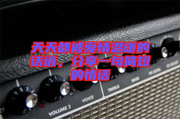 天天都被愛(ài)情溫暖的話語(yǔ)，分享一句簡(jiǎn)短的情話