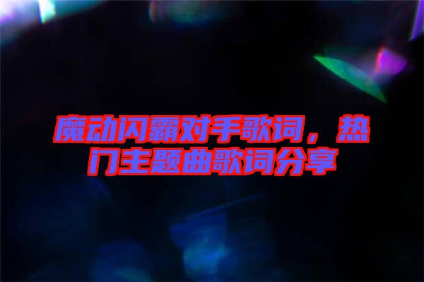 魔動閃霸對手歌詞，熱門主題曲歌詞分享