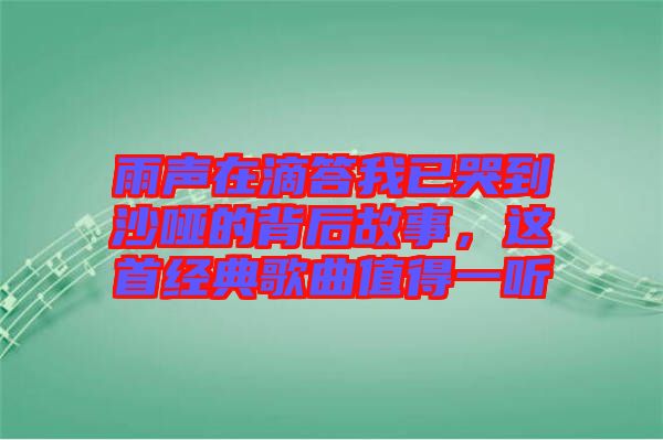 雨聲在滴答我已哭到沙啞的背后故事，這首經(jīng)典歌曲值得一聽
