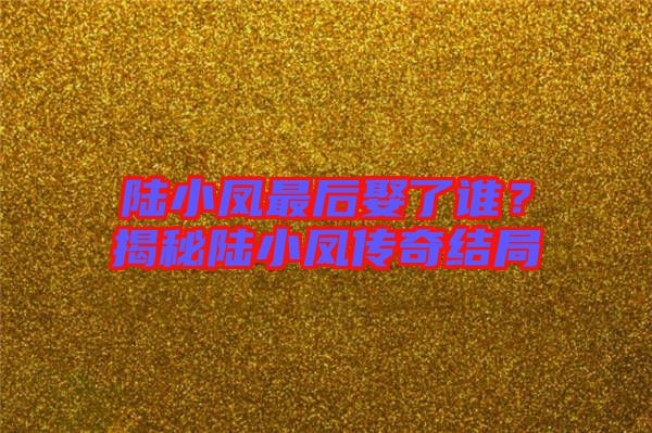 陸小鳳最后娶了誰？揭秘陸小鳳傳奇結(jié)局