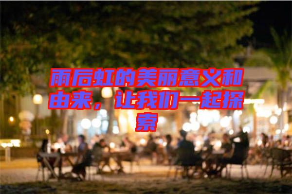 雨后虹的美麗意義和由來(lái)，讓我們一起探索