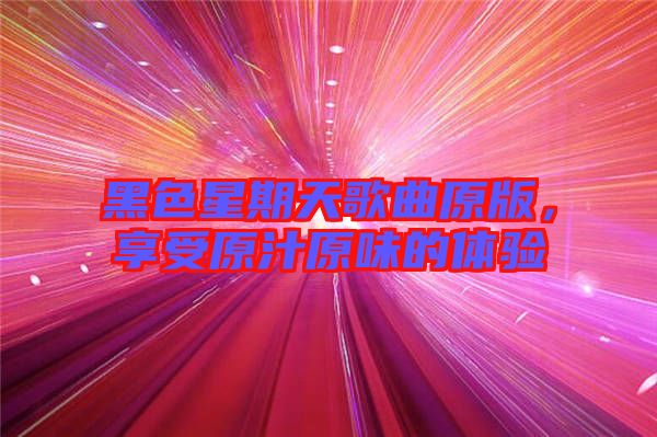 黑色星期天歌曲原版，享受原汁原味的體驗