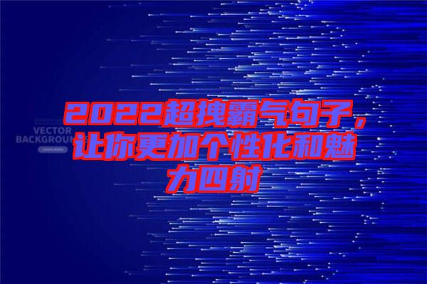 2022超拽霸氣句子，讓你更加個(gè)性化和魅力四射