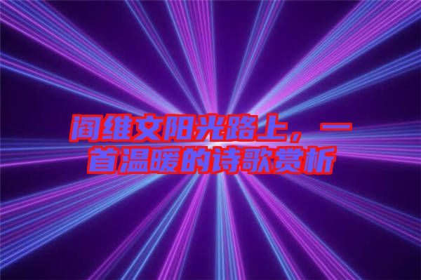 閻維文陽光路上，一首溫暖的詩歌賞析