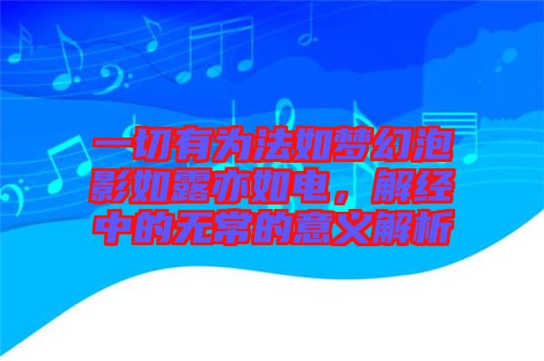 一切有為法如夢幻泡影如露亦如電，解經中的無常的意義解析