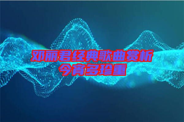 鄧麗君經(jīng)典歌曲賞析今宵多珍重