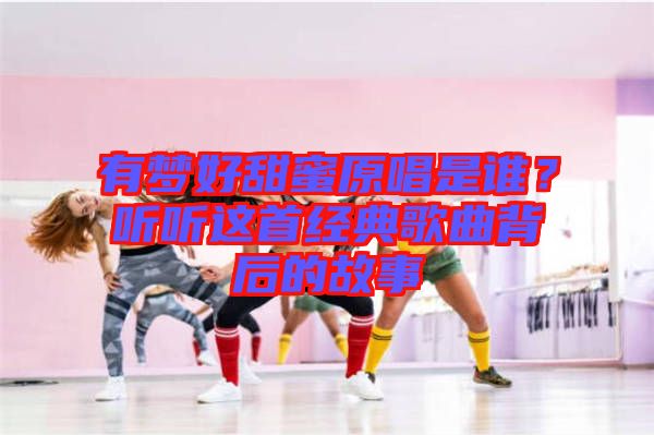 有夢(mèng)好甜蜜原唱是誰(shuí)？聽(tīng)聽(tīng)這首經(jīng)典歌曲背后的故事