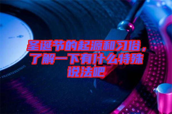 圣誕節(jié)的起源和習(xí)俗，了解一下有什么特殊說法吧