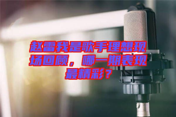 趙雷我是歌手理想現(xiàn)場回顧，哪一期表現(xiàn)最精彩？