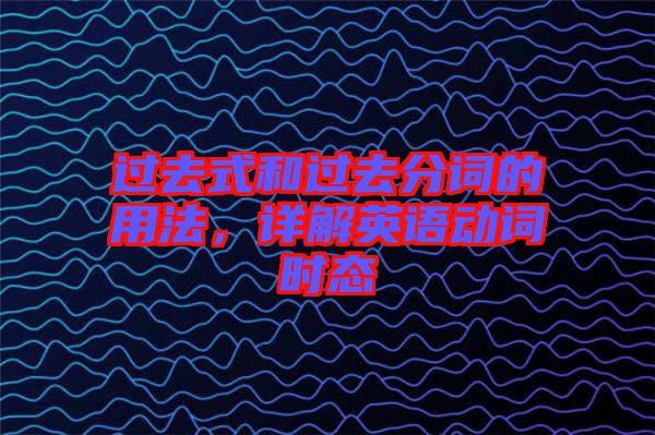 過去式和過去分詞的用法，詳解英語動詞時態(tài)