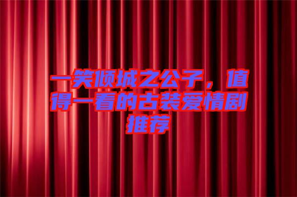 一笑傾城之公子，值得一看的古裝愛情劇推薦