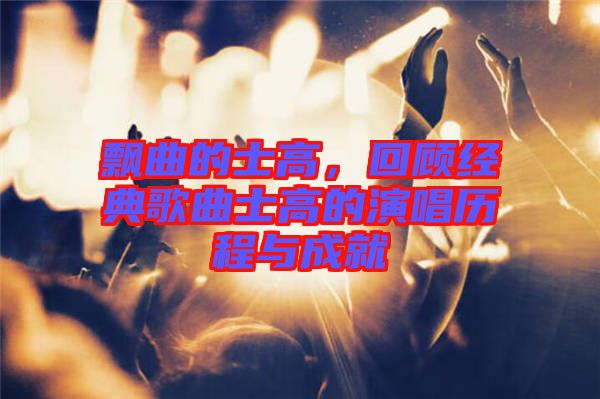 飄曲的士高，回顧經(jīng)典歌曲士高的演唱歷程與成就