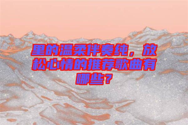 里的溫柔伴奏純，放松心情的推薦歌曲有哪些？