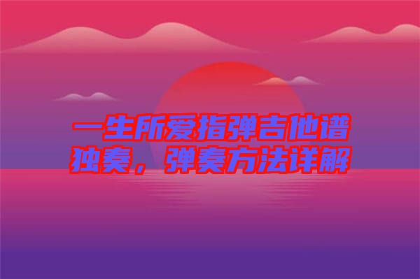 一生所愛指彈吉他譜獨奏，彈奏方法詳解