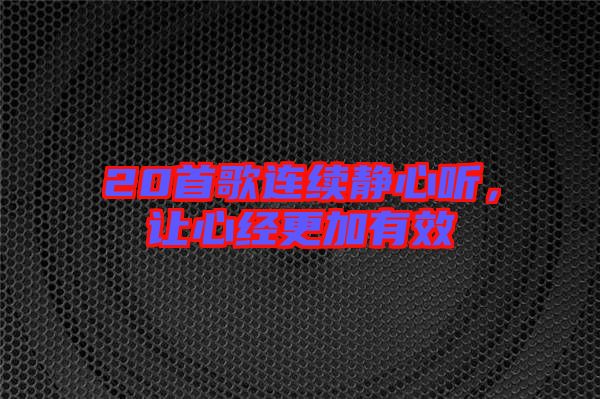 20首歌連續(xù)靜心聽，讓心經更加有效
