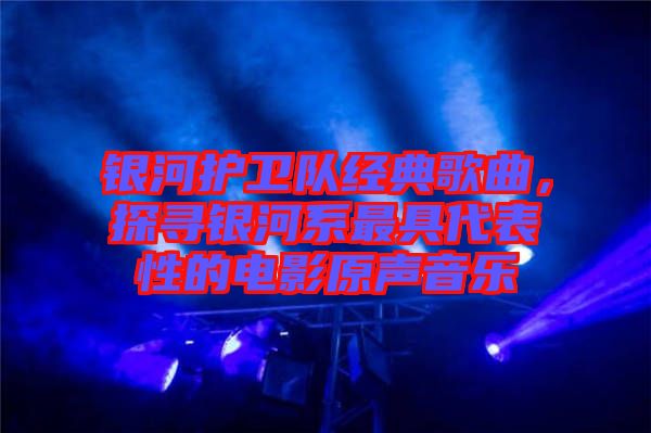 銀河護(hù)衛(wèi)隊(duì)經(jīng)典歌曲，探尋銀河系最具代表性的電影原聲音樂(lè)