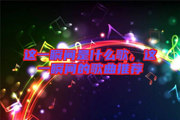這一瞬間是什么歌，這一瞬間的歌曲推薦