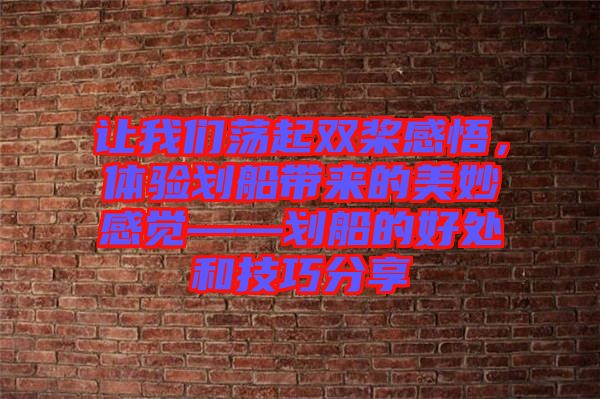 讓我們蕩起雙槳感悟，體驗(yàn)劃船帶來的美妙感覺——劃船的好處和技巧分享