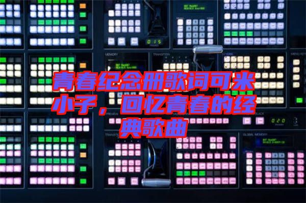 青春紀(jì)念冊(cè)歌詞可米小子，回憶青春的經(jīng)典歌曲