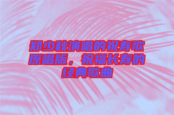 鄭少秋演唱的祝壽歌原唱版，祝福長壽的經(jīng)典歌曲