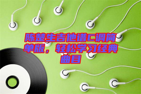陳楚生吉他譜C調(diào)簡單版，輕松學(xué)習(xí)經(jīng)典曲目