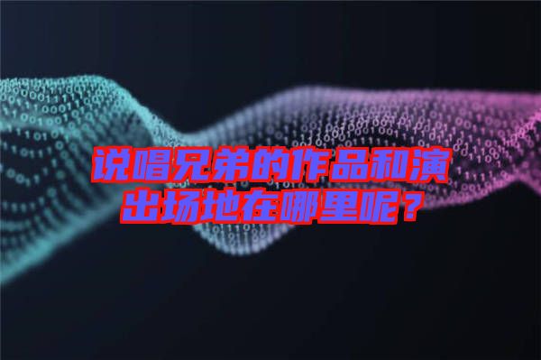 說唱兄弟的作品和演出場地在哪里呢？