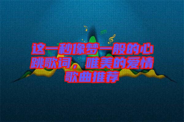 這一秒像夢(mèng)一般的心跳歌詞，唯美的愛(ài)情歌曲推薦