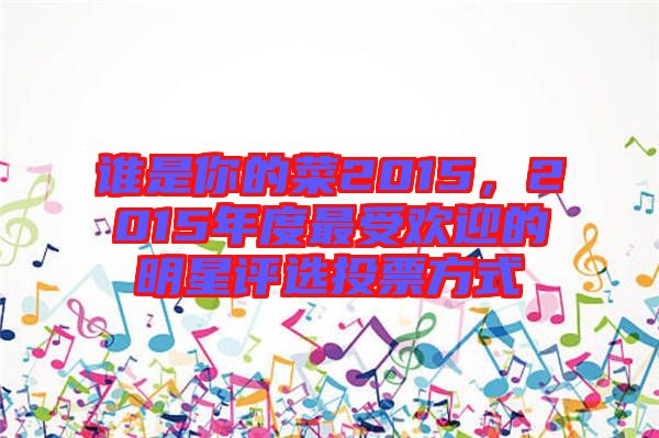 誰是你的菜2015，2015年度最受歡迎的明星評選投票方式