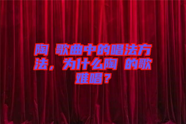 陶喆歌曲中的唱法方法，為什么陶喆的歌難唱？
