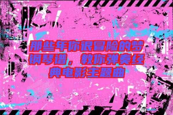 那些年你很冒險(xiǎn)的夢鋼琴譜，教你彈奏經(jīng)典電影主題曲
