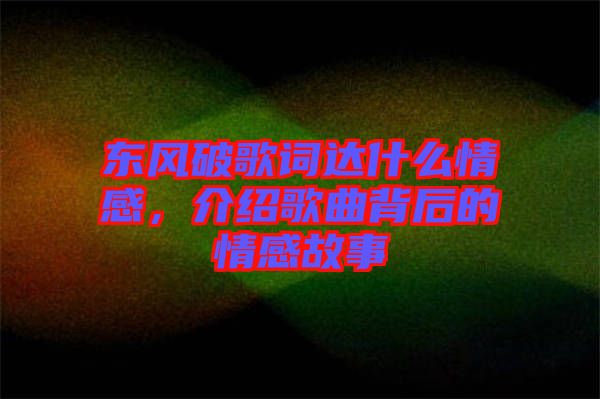 東風破歌詞達什么情感，介紹歌曲背后的情感故事