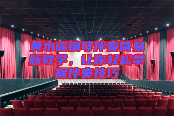 黃水謠鋼琴伴奏簡(jiǎn)易版教學(xué)，讓你輕松掌握伴奏技巧