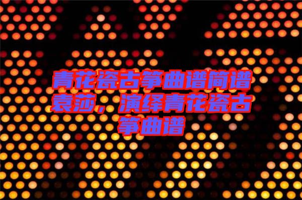 青花瓷古箏曲譜簡譜袁莎，演繹青花瓷古箏曲譜