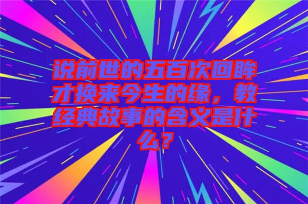 說前世的五百次回眸才換來今生的緣，教經(jīng)典故事的含義是什么？