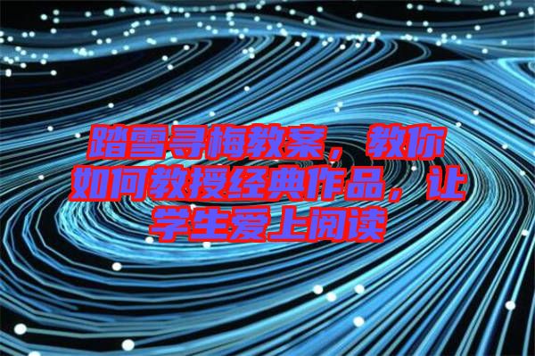 踏雪尋梅教案，教你如何教授經(jīng)典作品，讓學生愛上閱讀