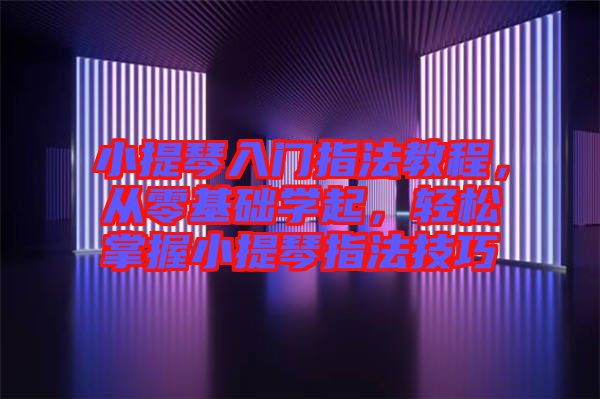 小提琴入門指法教程，從零基礎(chǔ)學(xué)起，輕松掌握小提琴指法技巧
