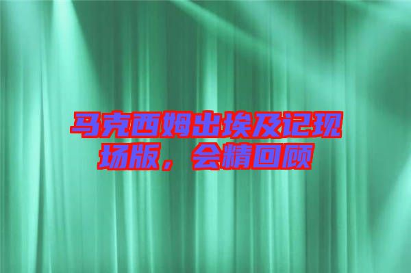 馬克西姆出埃及記現(xiàn)場版，會精回顧
