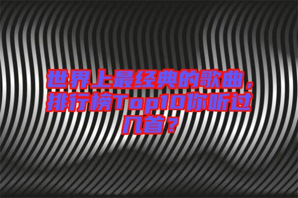 世界上最經(jīng)典的歌曲，排行榜Top10你聽(tīng)過(guò)幾首？