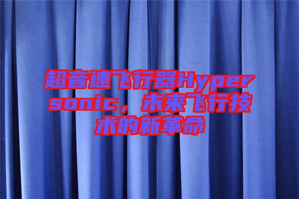 超音速飛行器Hypersonic，未來飛行技術(shù)的新革命