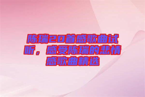 陳瑞20首感歌曲試聽，感受陳瑞的悲情感歌曲精選