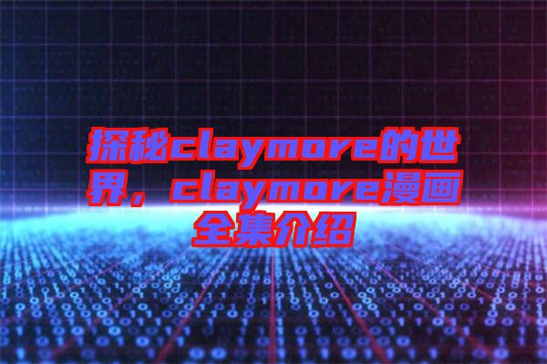 探秘claymore的世界，claymore漫畫全集介紹