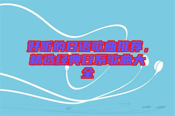 好聽的日語歌曲推薦，精選經(jīng)典日系歌曲大全