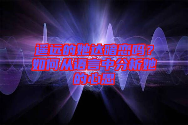 遙遠的她達暗戀嗎？如何從語言中分析她的心思
