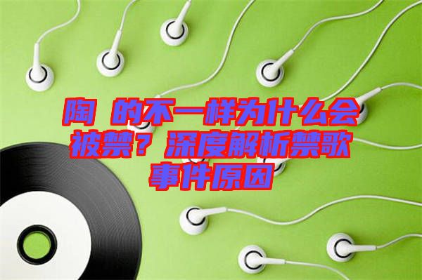 陶喆的不一樣為什么會(huì)被禁？深度解析禁歌事件原因