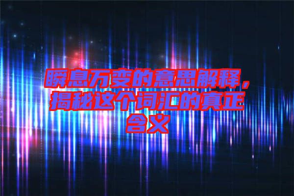 瞬息萬變的意思解釋，揭秘這個詞匯的真正含義