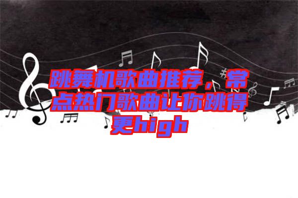 跳舞機(jī)歌曲推薦，常點(diǎn)熱門歌曲讓你跳得更high