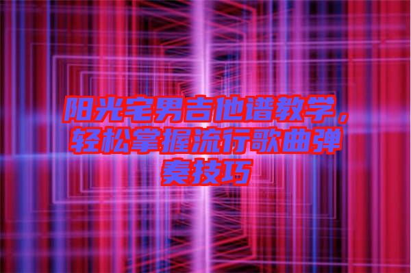 陽光宅男吉他譜教學，輕松掌握流行歌曲彈奏技巧