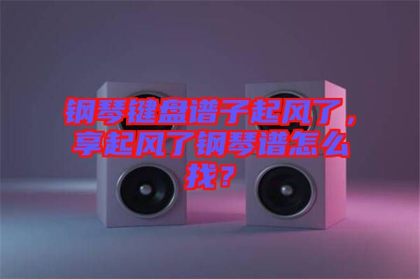 鋼琴鍵盤譜子起風了，享起風了鋼琴譜怎么找？